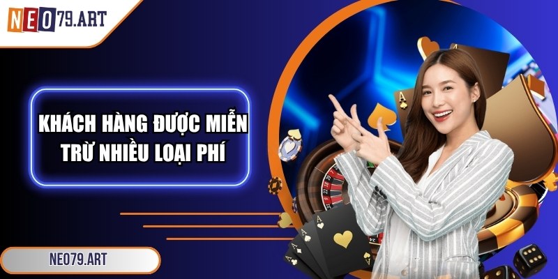 Khách hàng được miễn trừ nhiều loại phí cược khác nhau