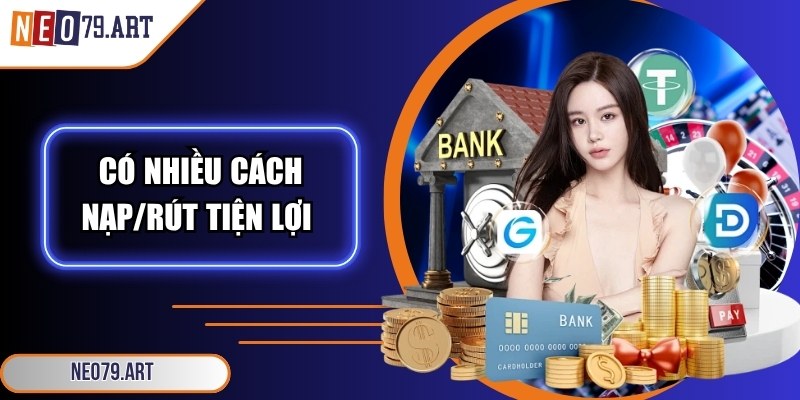 Có nhiều cách nạp/rút tiện lợi để lựa chọn theo nhu cầu